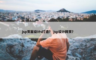 jsp页面设计s打造？ jsp设计网页？