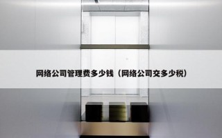 网络公司管理费多少钱（网络公司交多少税）