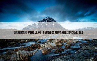 建站费用构成比例（建站费用构成比例怎么算）