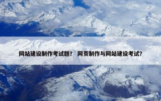 网站建设制作考试题？ 网页制作与网站建设考试？
