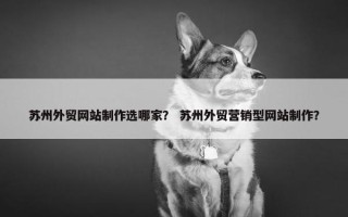 苏州外贸网站制作选哪家？ 苏州外贸营销型网站制作？