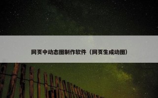 网页中动态图制作软件（网页生成动图）