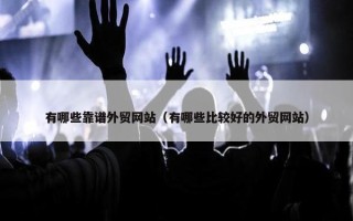 有哪些靠谱外贸网站（有哪些比较好的外贸网站）