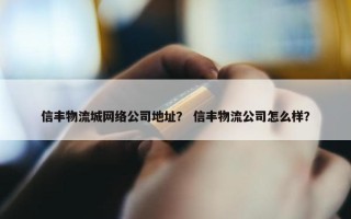 信丰物流城网络公司地址？ 信丰物流公司怎么样？
