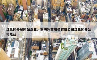 江北区外贸网站企业，重庆外商服务有限公司江北区分公司电话