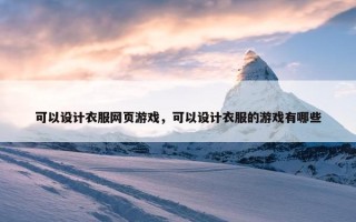 可以设计衣服网页游戏，可以设计衣服的游戏有哪些