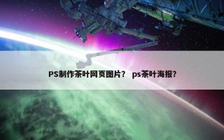 PS制作茶叶网页图片？ ps茶叶海报？
