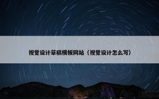 视觉设计草稿模板网站（视觉设计怎么写）