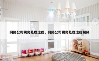 网络公司税务处理流程，网络公司税务处理流程视频