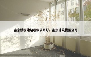 南京模板建站哪家公司好，南京建筑模型公司
