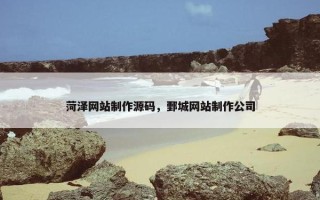 菏泽网站制作源码，鄄城网站制作公司