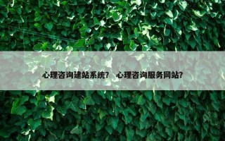 心理咨询建站系统？ 心理咨询服务网站？