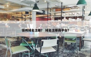 徐州域名注册？ 域名注册商平台？