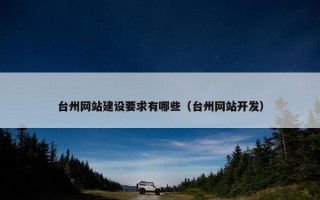 台州网站建设要求有哪些（台州网站开发）