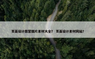 页面设计露营图片素材大全？ 页面设计素材网站？