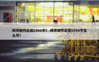 网页制作总结1500字？ 网页制作总结1500字怎么写？
