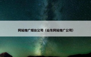 网站推广烟台公司（山东网站推广公司）