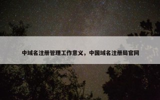 中域名注册管理工作意义，中国域名注册局官网