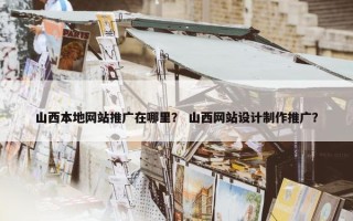 山西本地网站推广在哪里？ 山西网站设计制作推广？