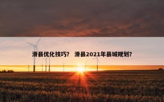 滑县优化技巧？ 滑县2021年县城规划？