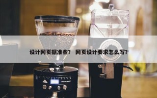 设计网页据准些？ 网页设计要求怎么写？