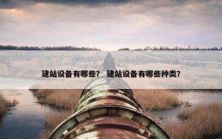 建站设备有哪些？ 建站设备有哪些种类？