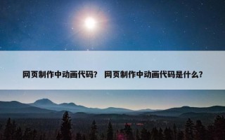 网页制作中动画代码？ 网页制作中动画代码是什么？