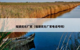 福建优化厂家（福建优化厂家电话号码）