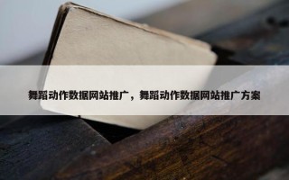 舞蹈动作数据网站推广，舞蹈动作数据网站推广方案