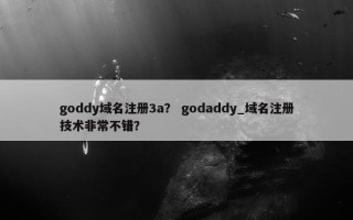 goddy域名注册3a？ godaddy_域名注册技术非常不错？