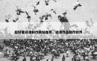 超好看动漫制作网站推荐，动漫作品制作软件