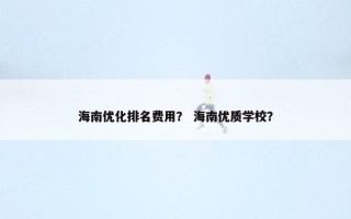 海南优化排名费用？ 海南优质学校？