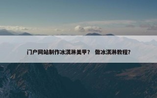 门户网站制作冰淇淋美甲？ 做冰淇淋教程？
