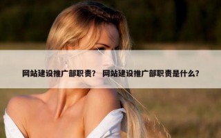 网站建设推广部职责？ 网站建设推广部职责是什么？