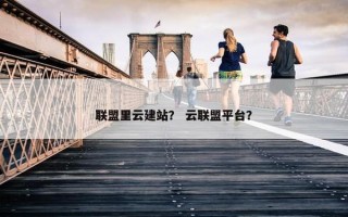联盟里云建站？ 云联盟平台？