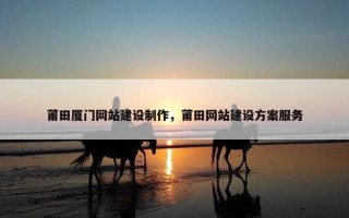 莆田厦门网站建设制作，莆田网站建设方案服务