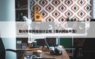 泰兴外贸网站设计公司（泰兴网站开发）