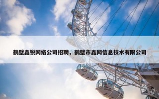 鹤壁鑫锐网络公司招聘，鹤壁市鑫网信息技术有限公司