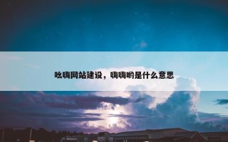 吆嗨网站建设，嗨嗨哟是什么意思