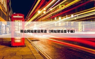 鞍山网站建设用途（网站建设是干嘛）