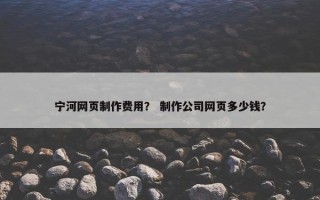 宁河网页制作费用？ 制作公司网页多少钱？
