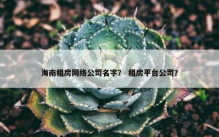 海南租房网络公司名字？ 租房平台公司？