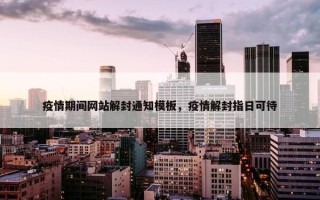 疫情期间网站解封通知模板，疫情解封指日可待
