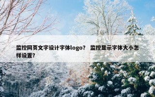 监控网页文字设计字体logo？ 监控显示字体大小怎样设置？