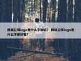 网络公司logo用什么字体好？ 网络公司logo用什么字体好看？