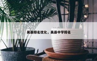 吴县排名优化，吴县中学排名