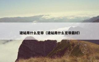 建站用什么宽带（建站用什么宽带最好）
