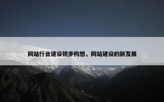 网站行业建设初步构想，网站建设的新发展