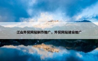 江山外贸网站制作推广，外贸网站建设推广
