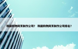 韩国购物网页制作公司？ 韩国购物网页制作公司排名？